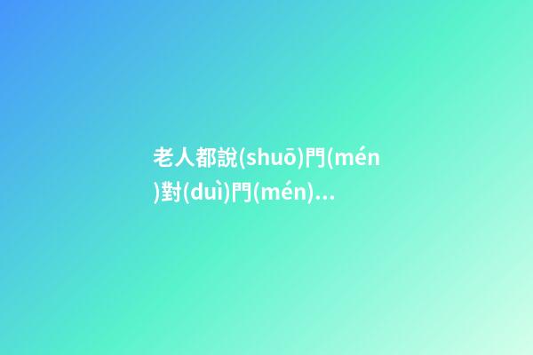 老人都說(shuō)門(mén)對(duì)門(mén)不好，你一定要聽(tīng) 小心一輩子受窮